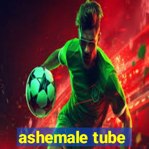 ashemale tube